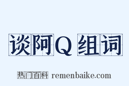 谈阿Q组词是什么意思的图片